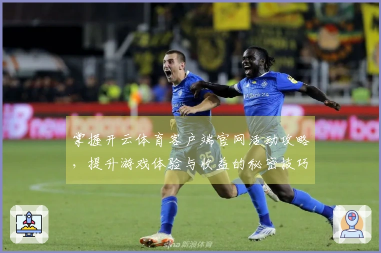 掌握开云体育客户端官网活动攻略，提升游戏体验与收益的秘密技巧
